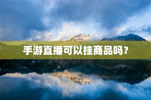 手游直播可以挂商品吗？
