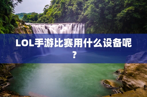LOL手游比赛用什么设备呢？