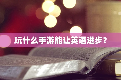 玩什么手游能让英语进步？