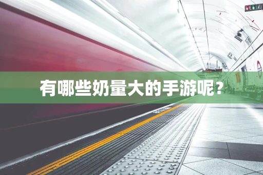 有哪些奶量大的手游呢？