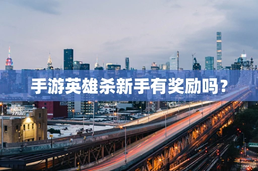 手游英雄杀新手有奖励吗？