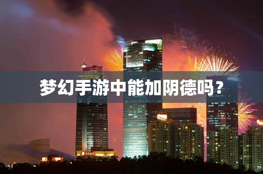梦幻手游中能加阴德吗？