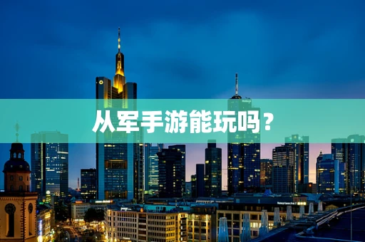 从军手游能玩吗？