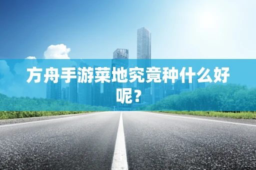 方舟手游菜地究竟种什么好呢？