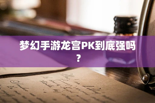 梦幻手游龙宫PK到底强吗？