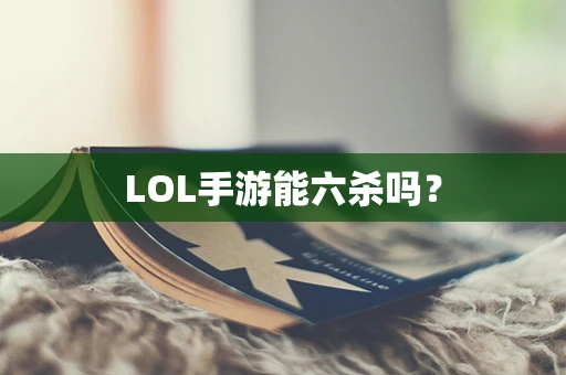 LOL手游能六杀吗？