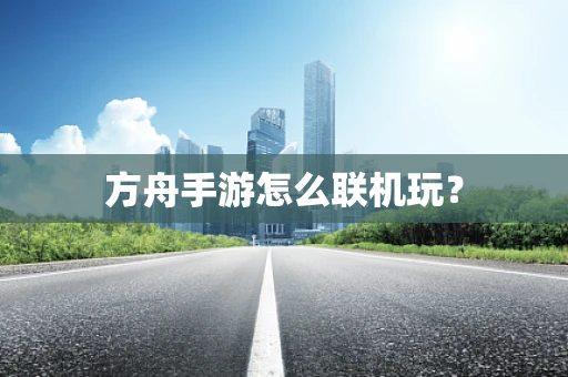 方舟手游怎么联机玩？