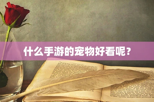 什么手游的宠物好看呢？