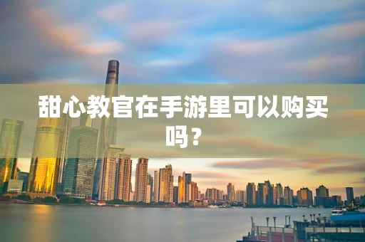 甜心教官在手游里可以购买吗？