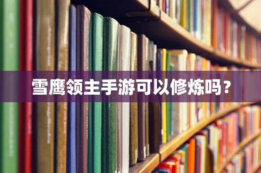 雪鹰领主手游可以修炼吗？