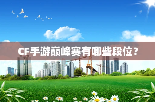CF手游巅峰赛有哪些段位？