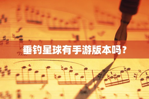 垂钓星球有手游版本吗？