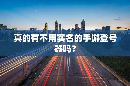 真的有不用实名的手游登号器吗？