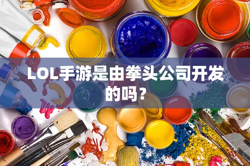 LOL手游是由拳头公司开发的吗？