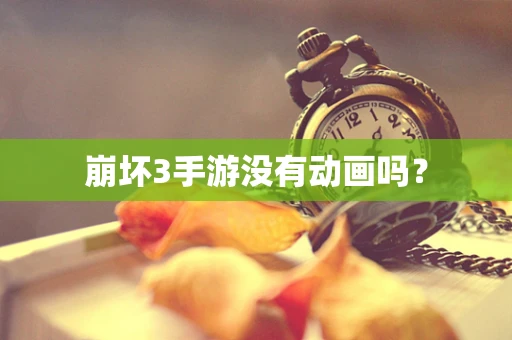 崩坏3手游没有动画吗？