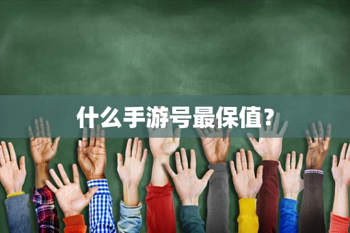 什么手游号最保值？