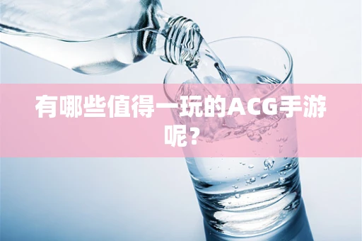 有哪些值得一玩的ACG手游呢？