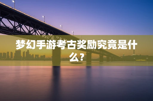 梦幻手游考古奖励究竟是什么？