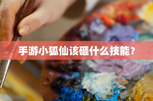 手游小狐仙该砸什么技能？