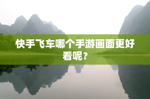 快手飞车哪个手游画面更好看呢？