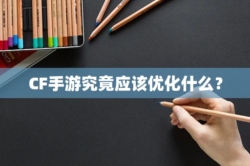 CF手游究竟应该优化什么？