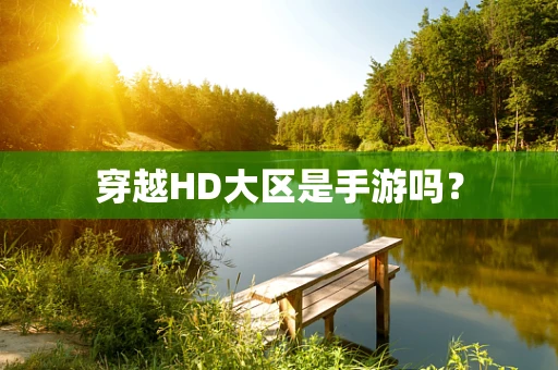 穿越HD大区是手游吗？