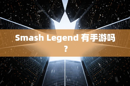 Smash Legend 有手游吗？