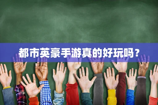 都市英豪手游真的好玩吗？