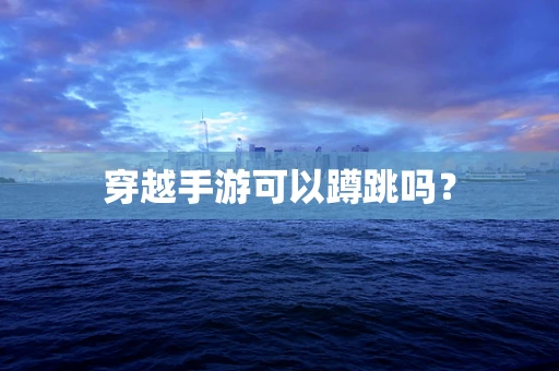 穿越手游可以蹲跳吗？