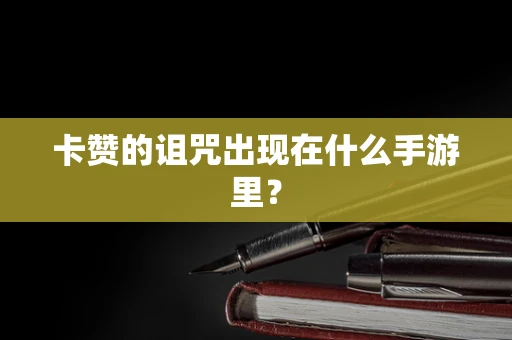 卡赞的诅咒出现在什么手游里？