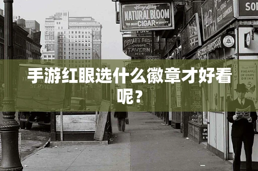 手游红眼选什么徽章才好看呢？
