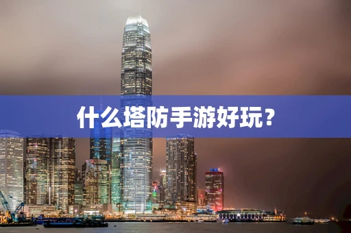 什么塔防手游好玩？