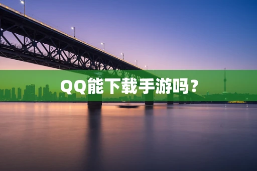 QQ能下载手游吗？