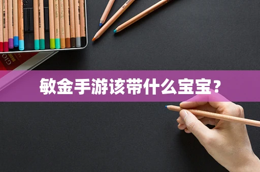 敏金手游该带什么宝宝？
