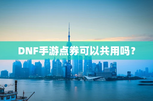 DNF手游点券可以共用吗？