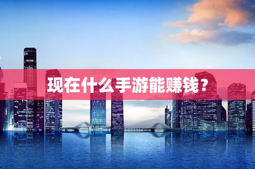 现在什么手游能赚钱？
