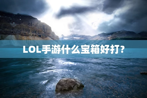 LOL手游什么宝箱好打？