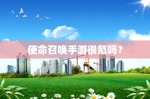使命召唤手游很氪吗？