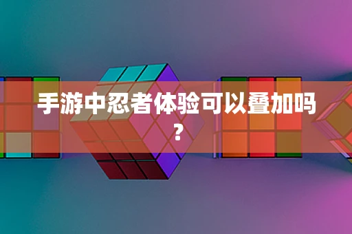 手游中忍者体验可以叠加吗？
