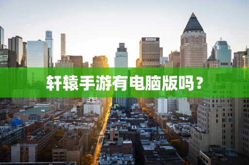 轩辕手游有电脑版吗？