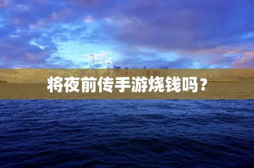 将夜前传手游烧钱吗？