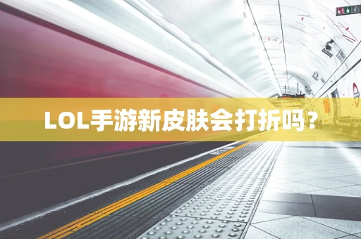 LOL手游新皮肤会打折吗？