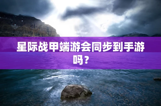 星际战甲端游会同步到手游吗？