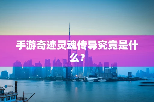 手游奇迹灵魂传导究竟是什么？