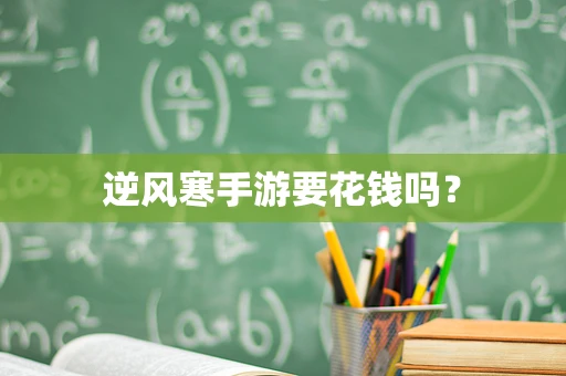 逆风寒手游要花钱吗？