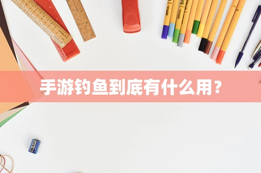 手游钓鱼到底有什么用？