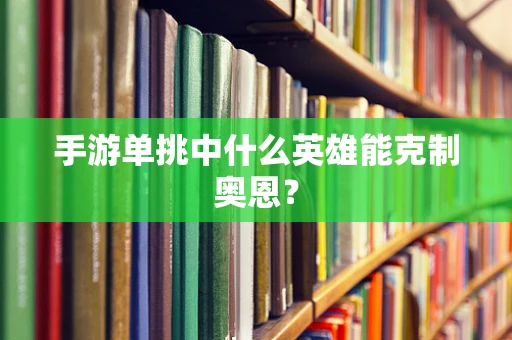 手游单挑中什么英雄能克制奥恩？