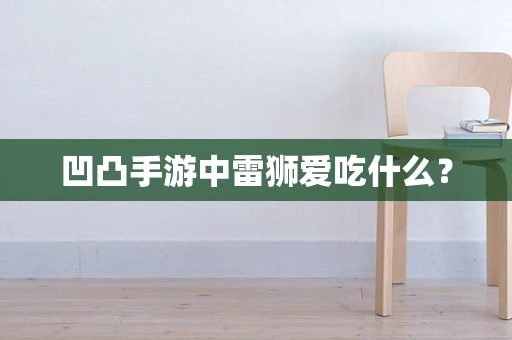 凹凸手游中雷狮爱吃什么？
