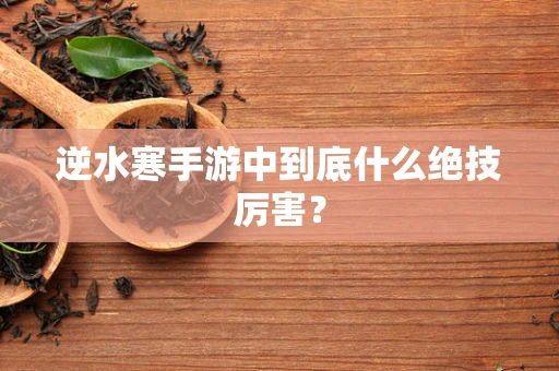 逆水寒手游中到底什么绝技厉害？