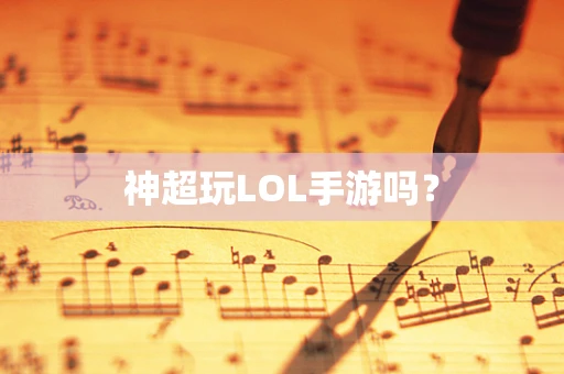 神超玩LOL手游吗？